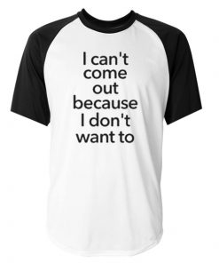 I Cant Come Out Quote Raglan Tshirt
