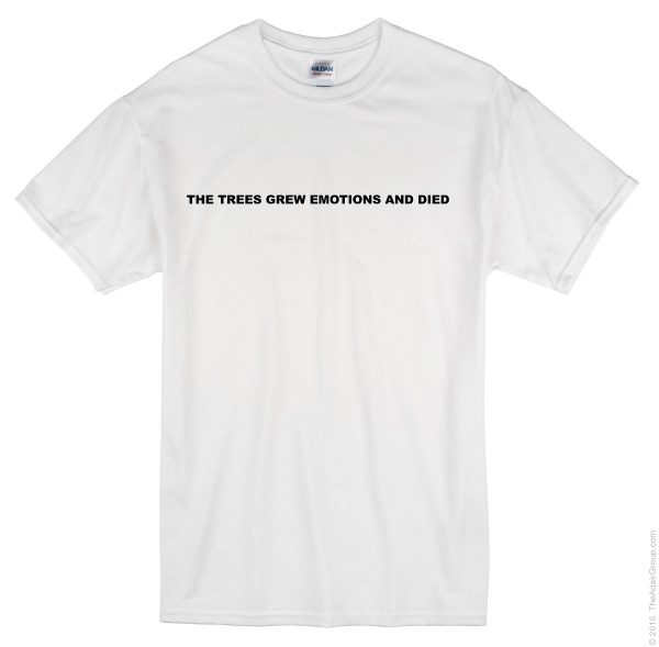 The Trees Grew Emotions and Died T-shirt