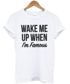 Wake Me Up When I'm Famous Tshirt