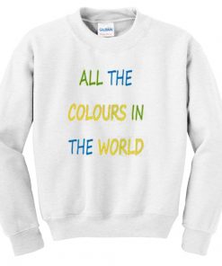 All The Colours In The World Unisex Sweatshirt