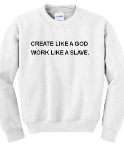 Create Like a Good Work Like a Slave Quote Unisex Sweatshirts