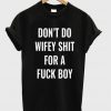 Dont Do Wifey Shit For A Fuck Boy Tshirt