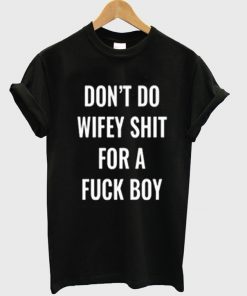 Dont Do Wifey Shit For A Fuck Boy Tshirt