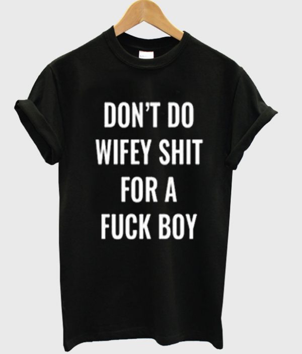 Dont Do Wifey Shit For A Fuck Boy Tshirt