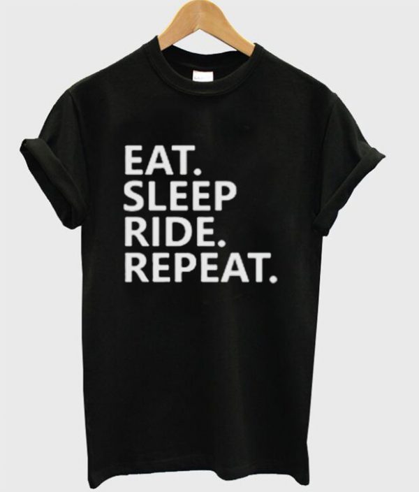 Eat Sleep Ride Repeat Quote Unisex Tshirt