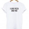 I Love Pizza And You Unisex Tshirt