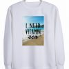 I Need Vitami Sea Sweatshirt