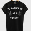 Id Rather Be At a Concert Tshirt