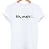 Idk Google It Unisex Tshirt