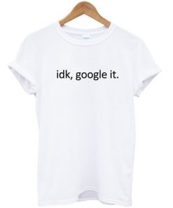 Idk Google It Unisex Tshirt
