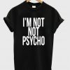 Im Not Psycho Unisex Tshirt