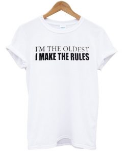 Im The Oldest I Make The Rules Tshirt
