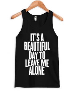 It Is a Beautiful Day To Leave Me Alone Tanktop