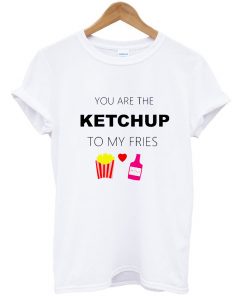 You Are The Ketchup Tshirt