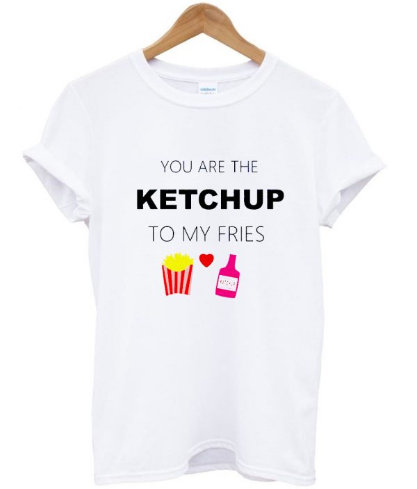 You Are The Ketchup Tshirt