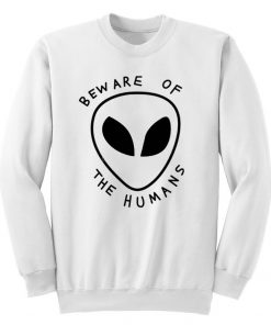 Beware of The Humans Alien Unisex Sweatshirt