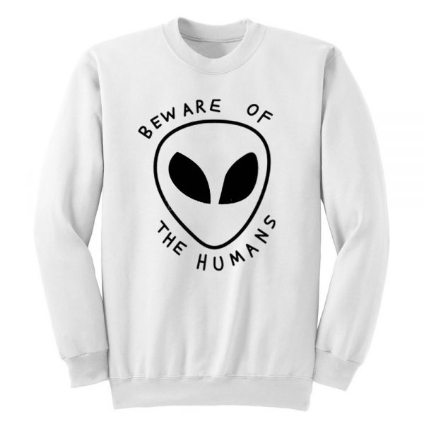 Beware of The Humans Alien Unisex Sweatshirt