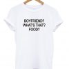 Boyfriend Whats That Food T-shirt