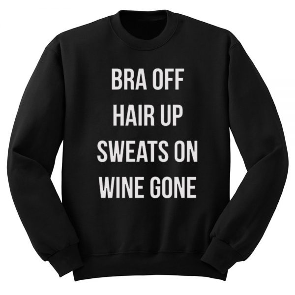 Bra Off Hair Up Sweats On Wine Gone Quote Sweatshirt
