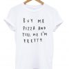Buy Me Pizza And Tell Me I'm Pretty Tshirt