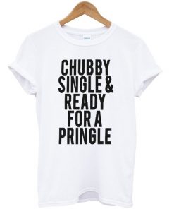 Chubby Single and Ready for a Pringle Quote T-shirt