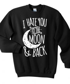 I Hate You To The Moon And Back Unisex Sweatshirt