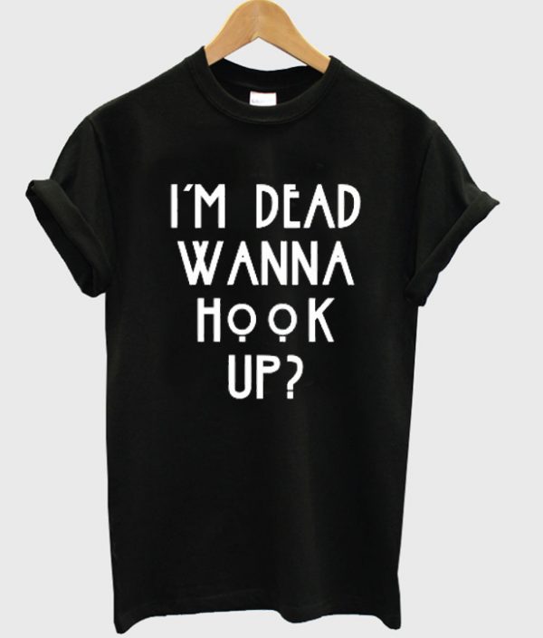 I'm Dead Wanna Hook Up Unisex Tshirt