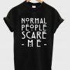 Normal People Scare Me Tshirt