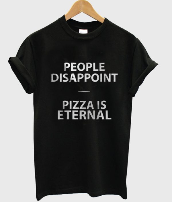 People Disappoint Pizza is Eternal Tshirt