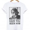 Tupac Have You Seen Him Unisex T-shirt