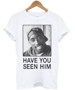 Tupac Have You Seen Him Unisex T-shirt