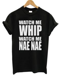 Watch Me Whip Watch Me Nae Nae Tshirt