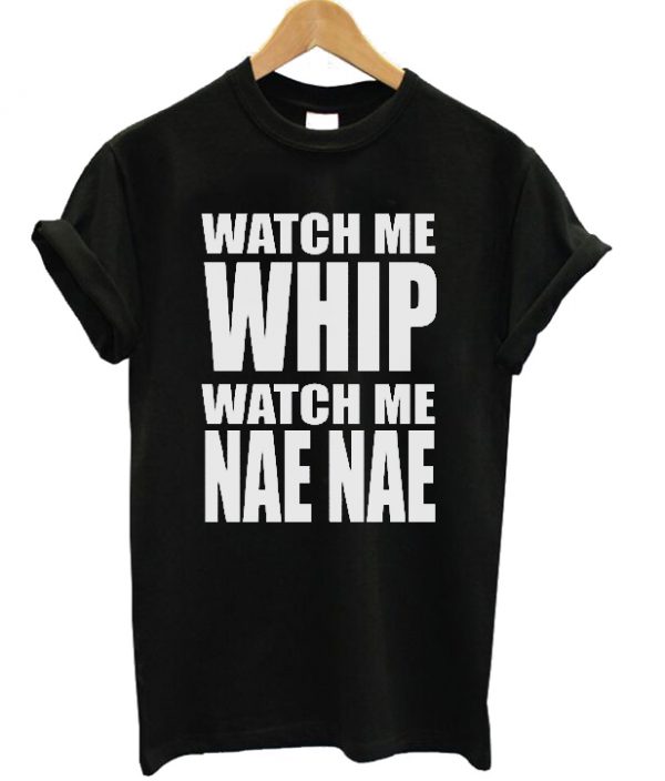 Watch Me Whip Watch Me Nae Nae Tshirt