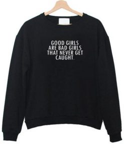 Good Girls Are Bad Girls That Never Get Cought Sweatshirt