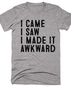 I Came I Saw I Made It Awkward Unisex Tshirt