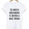 Too Much Dreaming Is Never A Bad Thing Quote T-shirt