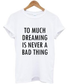 Too Much Dreaming Is Never A Bad Thing Quote T-shirt