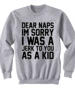 Dear Naps I'm Sorry Sweatshirt