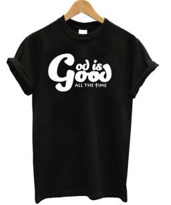 God Is Good All The Time T-shirt