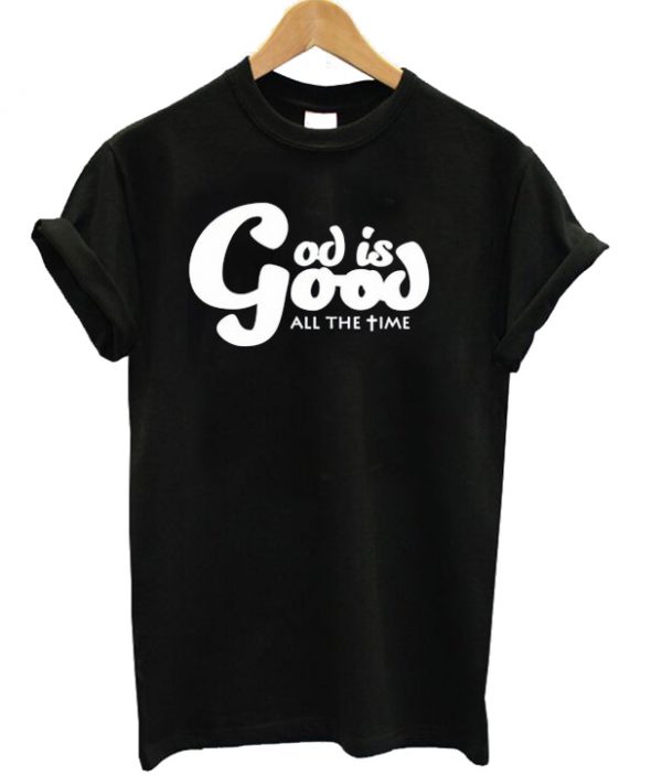 God Is Good All The Time T-shirt