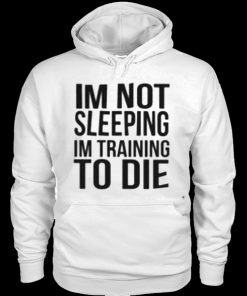 I'm Not Sleeping I'm Training To Die Hoodie