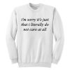 I'm Sorry It's Just That I Literally Do No Care At All Sweatshirt