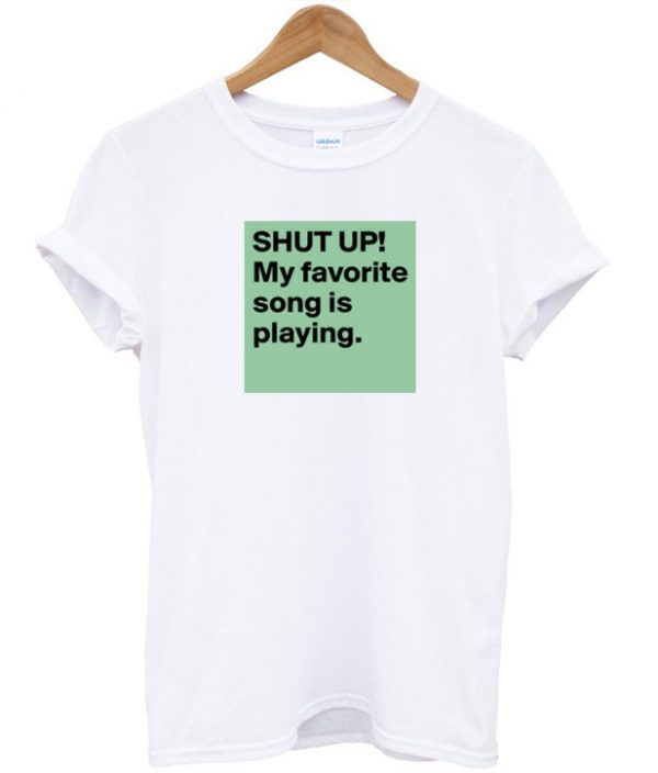 Shut Up My Favorite Song Is Playing T-shirt