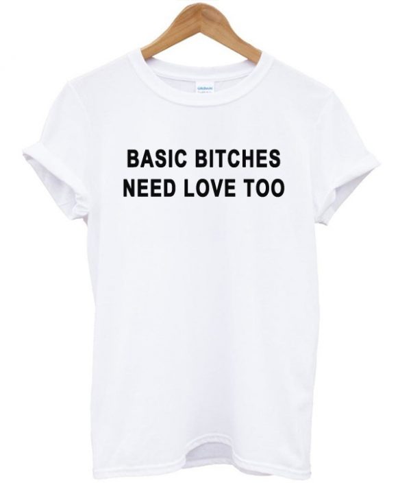 Basic Bitches Need Love Too T-shirt
