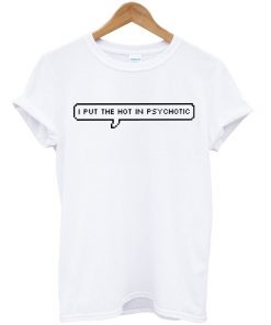 I Put The Hot In Psychotic T-shirt
