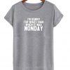 I'm Sorry For What I Said When It Was Monday T-shirt