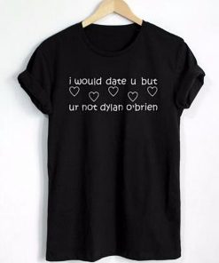 I Would Date U But, Ur Not Dylan O'brien T-shirt