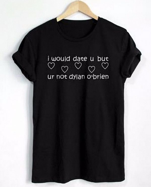 I Would Date U But, Ur Not Dylan O'brien T-shirt