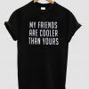 My Friends Are Cooler Than Yours T-shirt