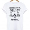Dont Believe Me Just Watch T-shirt